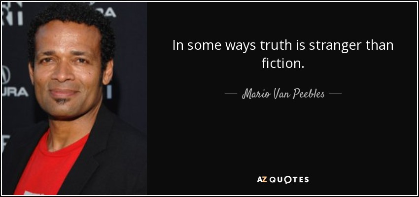 In some ways truth is stranger than fiction. - Mario Van Peebles