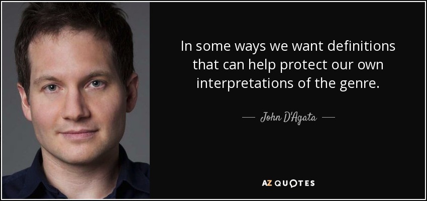 In some ways we want definitions that can help protect our own interpretations of the genre. - John D'Agata