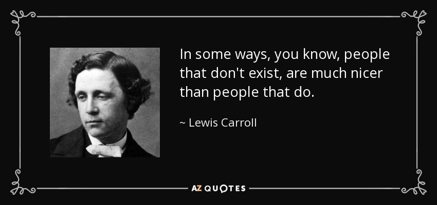 In some ways, you know, people that don't exist, are much nicer than people that do. - Lewis Carroll