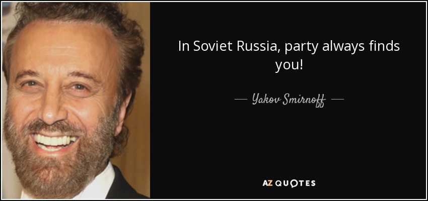 In Soviet Russia, party always finds you! - Yakov Smirnoff
