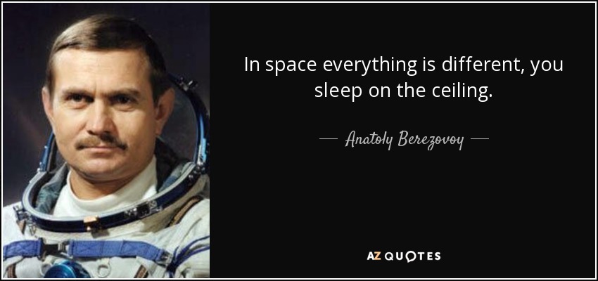 In space everything is different, you sleep on the ceiling. - Anatoly Berezovoy