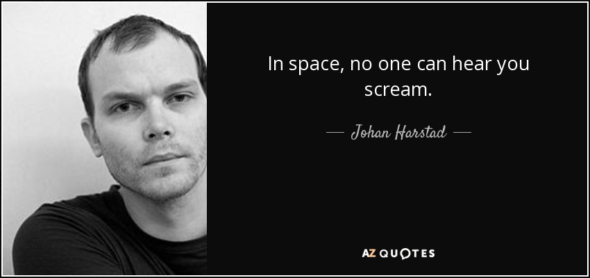 In space, no one can hear you scream. - Johan Harstad