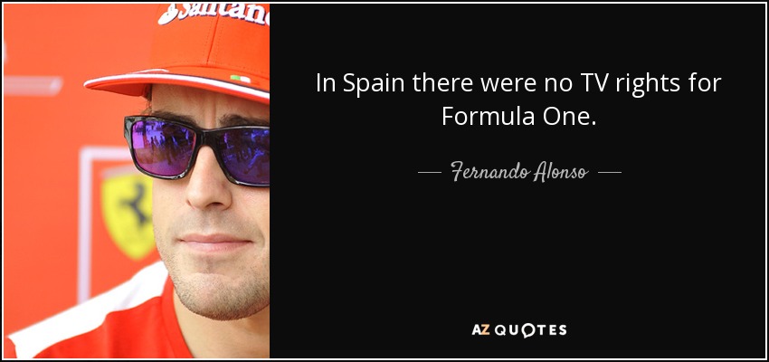 In Spain there were no TV rights for Formula One. - Fernando Alonso