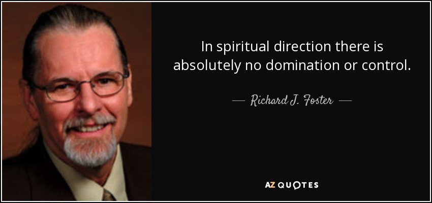 In spiritual direction there is absolutely no domination or control. - Richard J. Foster