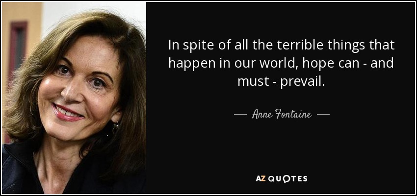 In spite of all the terrible things that happen in our world, hope can - and must - prevail. - Anne Fontaine