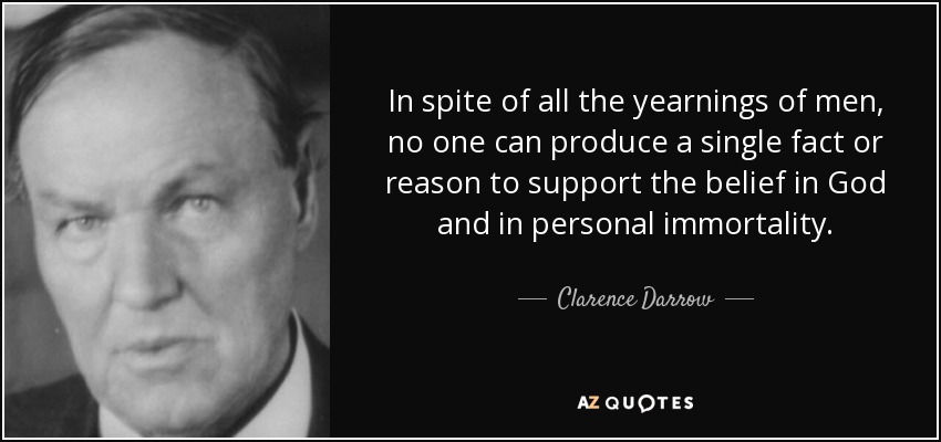 In spite of all the yearnings of men, no one can produce a single fact or reason to support the belief in God and in personal immortality. - Clarence Darrow