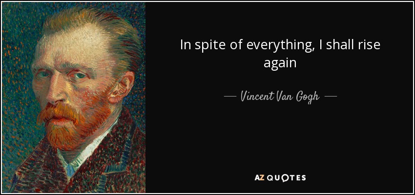 In spite of everything, I shall rise again - Vincent Van Gogh