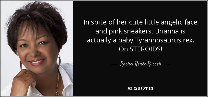 In spite of her cute little angelic face and pink sneakers, Brianna is actually a baby Tyrannosaurus rex. On STEROIDS! - Rachel Renée Russell