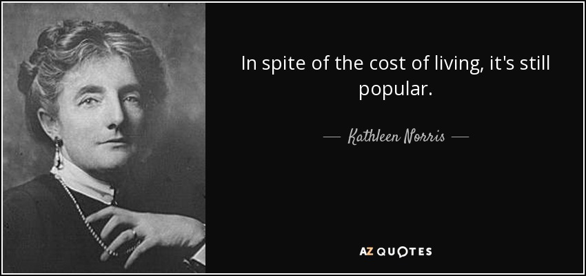 In spite of the cost of living, it's still popular. - Kathleen Norris