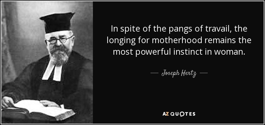In spite of the pangs of travail, the longing for motherhood remains the most powerful instinct in woman. - Joseph Hertz