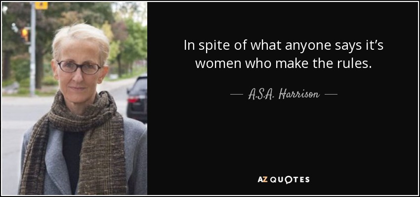 In spite of what anyone says it’s women who make the rules. - A.S.A. Harrison