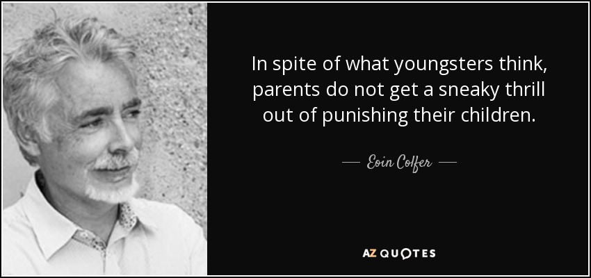 In spite of what youngsters think, parents do not get a sneaky thrill out of punishing their children. - Eoin Colfer