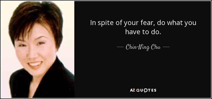In spite of your fear, do what you have to do. - Chin-Ning Chu