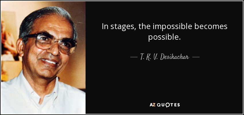In stages, the impossible becomes possible. - T. K. V. Desikachar