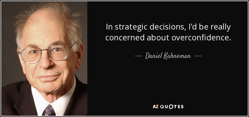 In strategic decisions, I'd be really concerned about overconfidence. - Daniel Kahneman