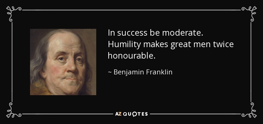 In success be moderate. Humility makes great men twice honourable. - Benjamin Franklin
