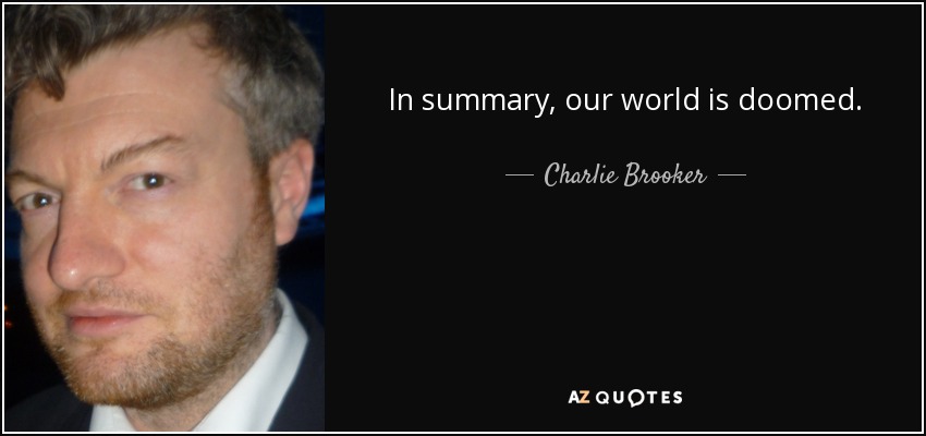 In summary, our world is doomed. - Charlie Brooker