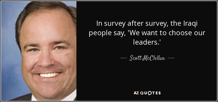 In survey after survey, the Iraqi people say, 'We want to choose our leaders.' - Scott McClellan