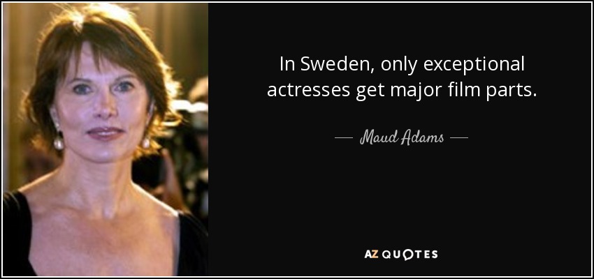 In Sweden, only exceptional actresses get major film parts. - Maud Adams