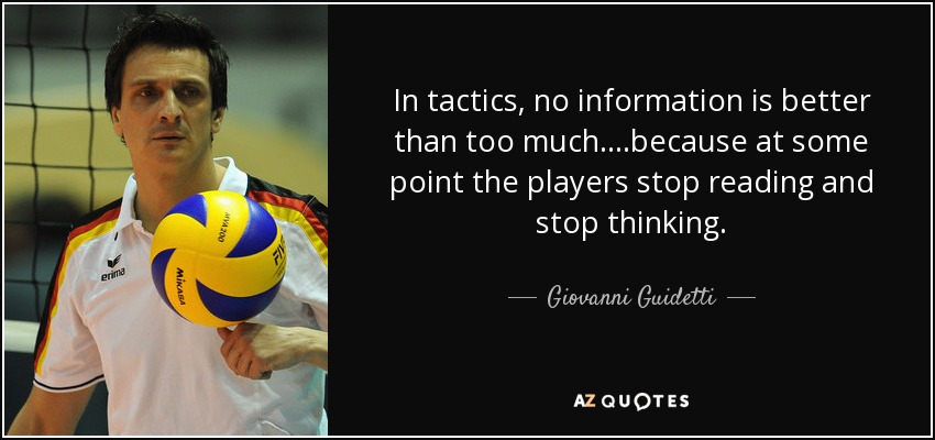 In tactics, no information is better than too much....because at some point the players stop reading and stop thinking. - Giovanni Guidetti