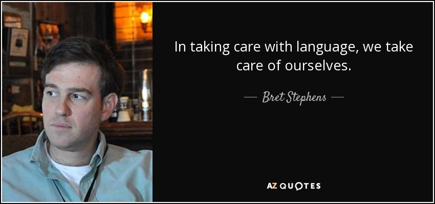 In taking care with language, we take care of ourselves. - Bret Stephens