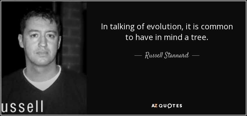 In talking of evolution, it is common to have in mind a tree. - Russell Stannard