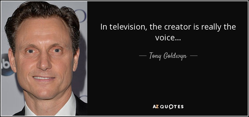 In television, the creator is really the voice... - Tony Goldwyn