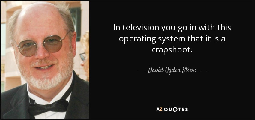 In television you go in with this operating system that it is a crapshoot. - David Ogden Stiers
