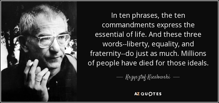 In ten phrases, the ten commandments express the essential of life. And these three words--liberty, equality, and fraternity--do just as much. Millions of people have died for those ideals. - Krzysztof Kieslowski