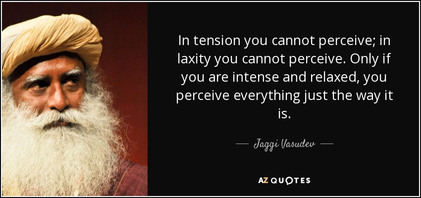 In tension you cannot perceive; in laxity you cannot perceive. Only if you are intense and relaxed, you perceive everything just the way it is. - Jaggi Vasudev