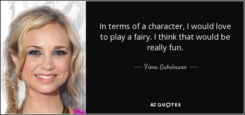 In terms of a character, I would love to play a fairy. I think that would be really fun. - Fiona Gubelmann