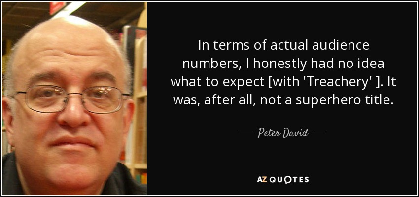 In terms of actual audience numbers, I honestly had no idea what to expect [with 'Treachery' ]. It was, after all, not a superhero title. - Peter David