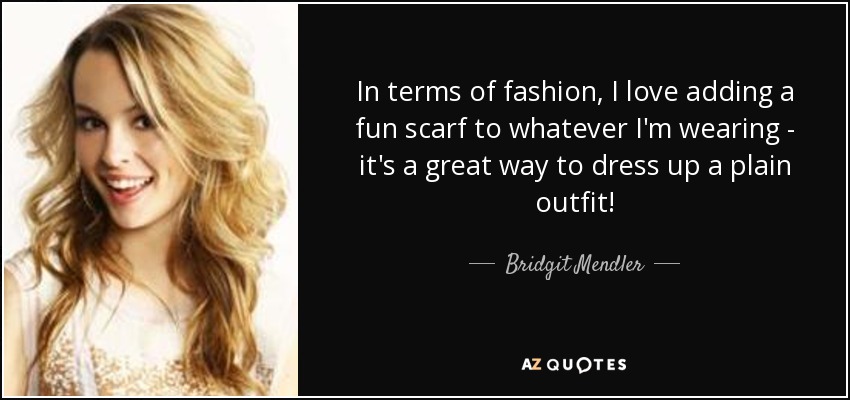 In terms of fashion, I love adding a fun scarf to whatever I'm wearing - it's a great way to dress up a plain outfit! - Bridgit Mendler