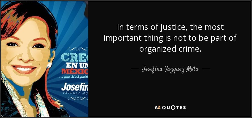In terms of justice, the most important thing is not to be part of organized crime. - Josefina Vazquez Mota