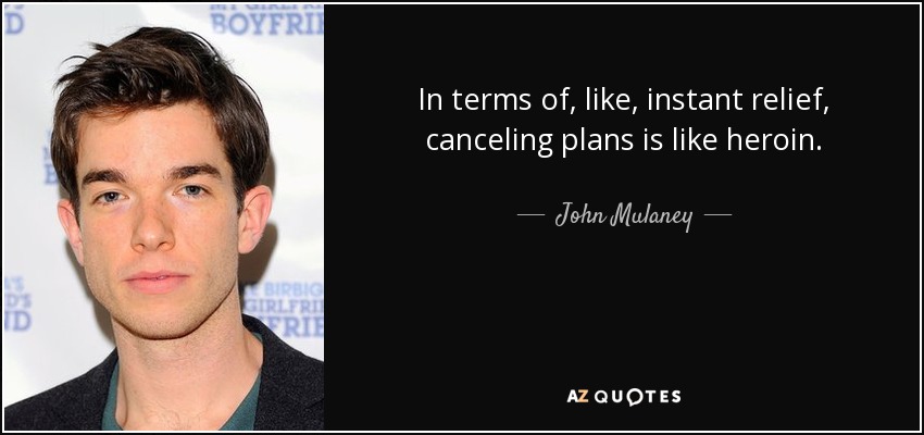 In terms of, like, instant relief, canceling plans is like heroin. - John Mulaney