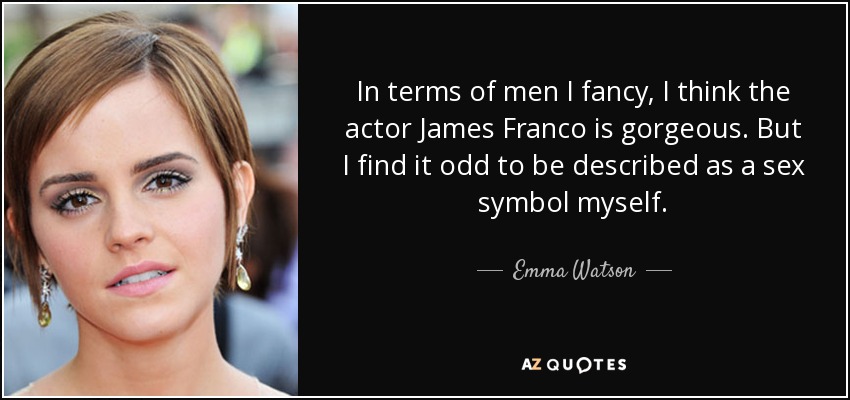 In terms of men I fancy, I think the actor James Franco is gorgeous. But I find it odd to be described as a sex symbol myself. - Emma Watson