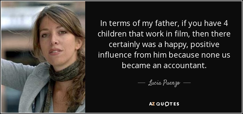 In terms of my father, if you have 4 children that work in film, then there certainly was a happy, positive influence from him because none us became an accountant. - Lucia Puenzo