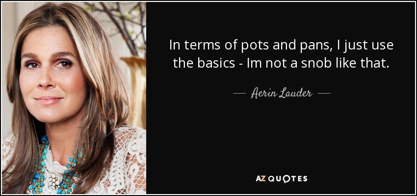 In terms of pots and pans, I just use the basics - Im not a snob like that. - Aerin Lauder