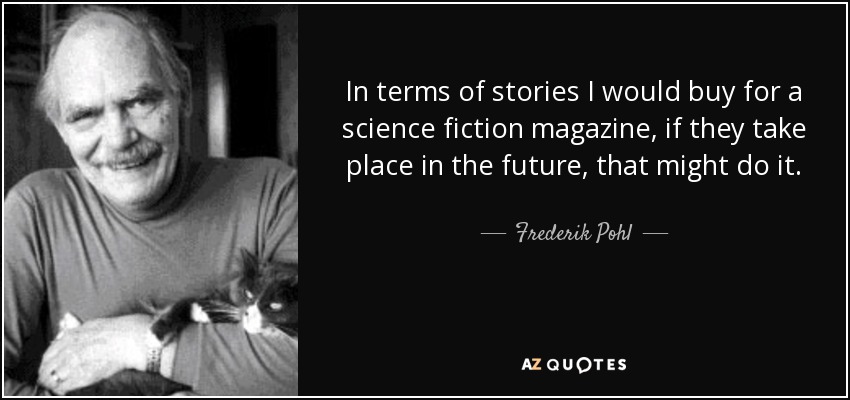 In terms of stories I would buy for a science fiction magazine, if they take place in the future, that might do it. - Frederik Pohl