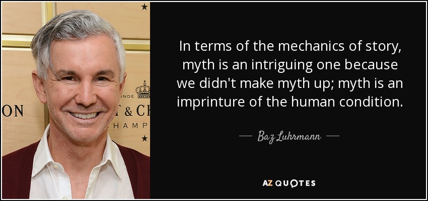 In terms of the mechanics of story, myth is an intriguing one because we didn't make myth up; myth is an imprinture of the human condition. - Baz Luhrmann