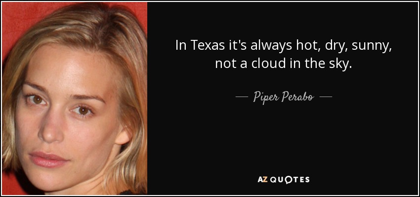 In Texas it's always hot, dry, sunny, not a cloud in the sky. - Piper Perabo