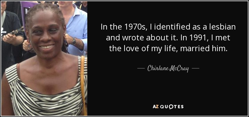 In the 1970s, I identified as a lesbian and wrote about it. In 1991, I met the love of my life, married him. - Chirlane McCray