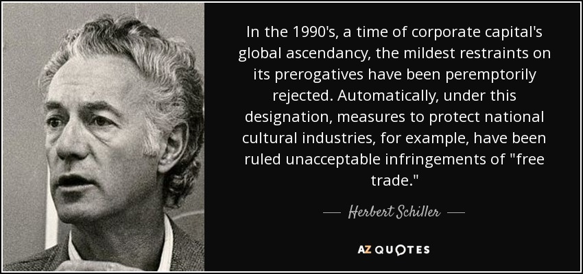 In the 1990's, a time of corporate capital's global ascendancy, the mildest restraints on its prerogatives have been peremptorily rejected. Automatically, under this designation, measures to protect national cultural industries, for example, have been ruled unacceptable infringements of 