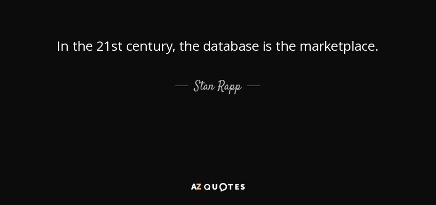 In the 21st century, the database is the marketplace. - Stan Rapp