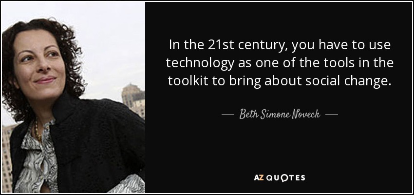 In the 21st century, you have to use technology as one of the tools in the toolkit to bring about social change. - Beth Simone Noveck