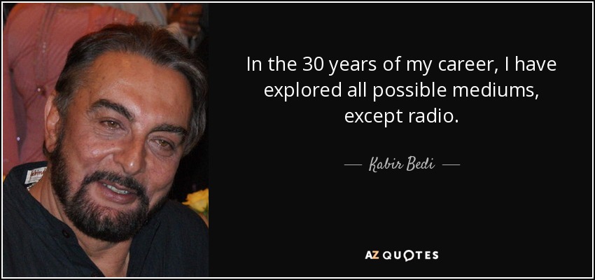 In the 30 years of my career, I have explored all possible mediums, except radio. - Kabir Bedi