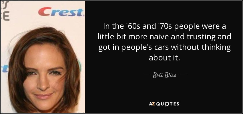 In the '60s and '70s people were a little bit more naive and trusting and got in people's cars without thinking about it. - Boti Bliss