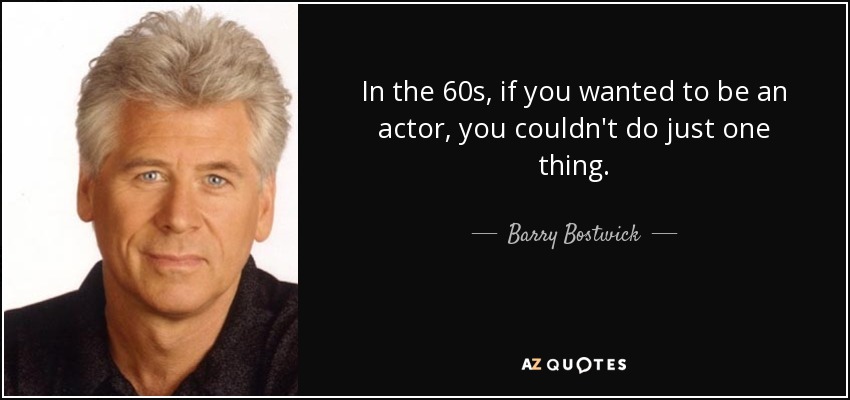 In the 60s, if you wanted to be an actor, you couldn't do just one thing. - Barry Bostwick