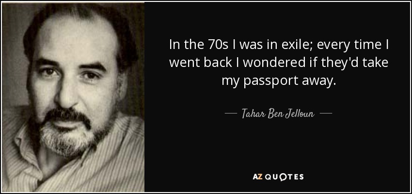In the 70s I was in exile; every time I went back I wondered if they'd take my passport away. - Tahar Ben Jelloun