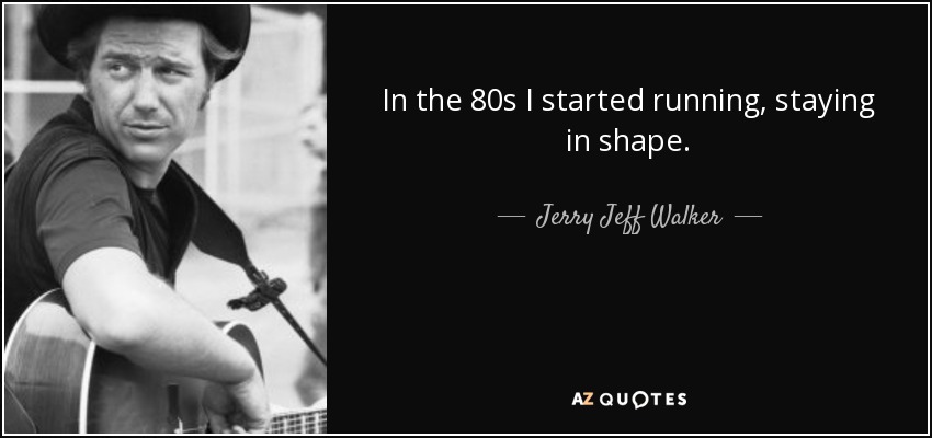 In the 80s I started running, staying in shape. - Jerry Jeff Walker